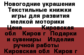 Новогодние украшения, Текстильные книжки, игры для развития мелкой моторики. › Цена ­ 300 - Кировская обл., Киров г. Подарки и сувениры » Изделия ручной работы   . Кировская обл.,Киров г.